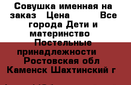 Совушка именная на заказ › Цена ­ 600 - Все города Дети и материнство » Постельные принадлежности   . Ростовская обл.,Каменск-Шахтинский г.